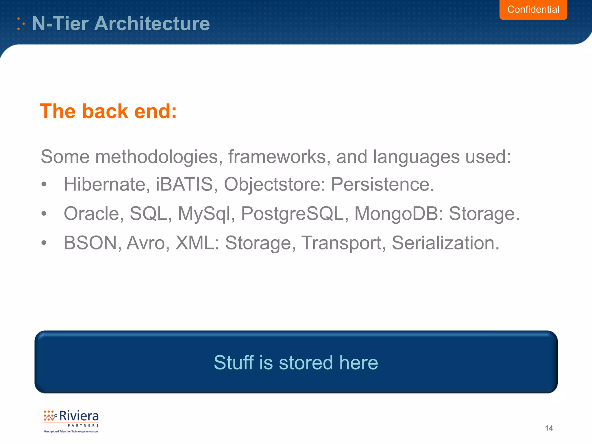 N-Tier Architecture
14
Some methodologies, frameworks, and languages used:
• Hibernate, iBATIS, Objectstore: Persistence.
• Oracle, SQL, MySql, PostgreSQL, MongoDB: Storage.
• BSON, Avro, XML: Storage, Transport, Serialization.
Confidential
Stuff is stored here
The back end:
 