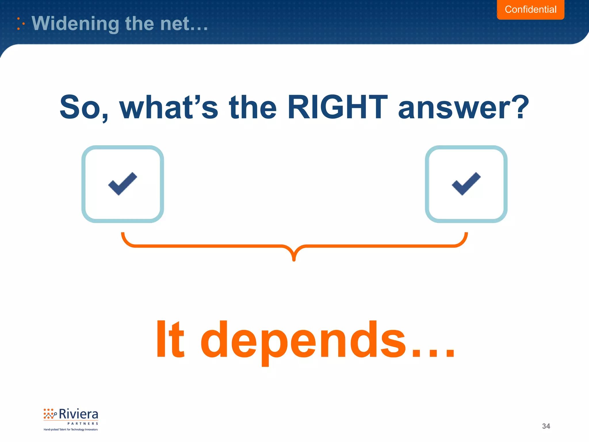 34
Confidential
So, what’s the RIGHT answer?
It depends…
Widening the net…
 
