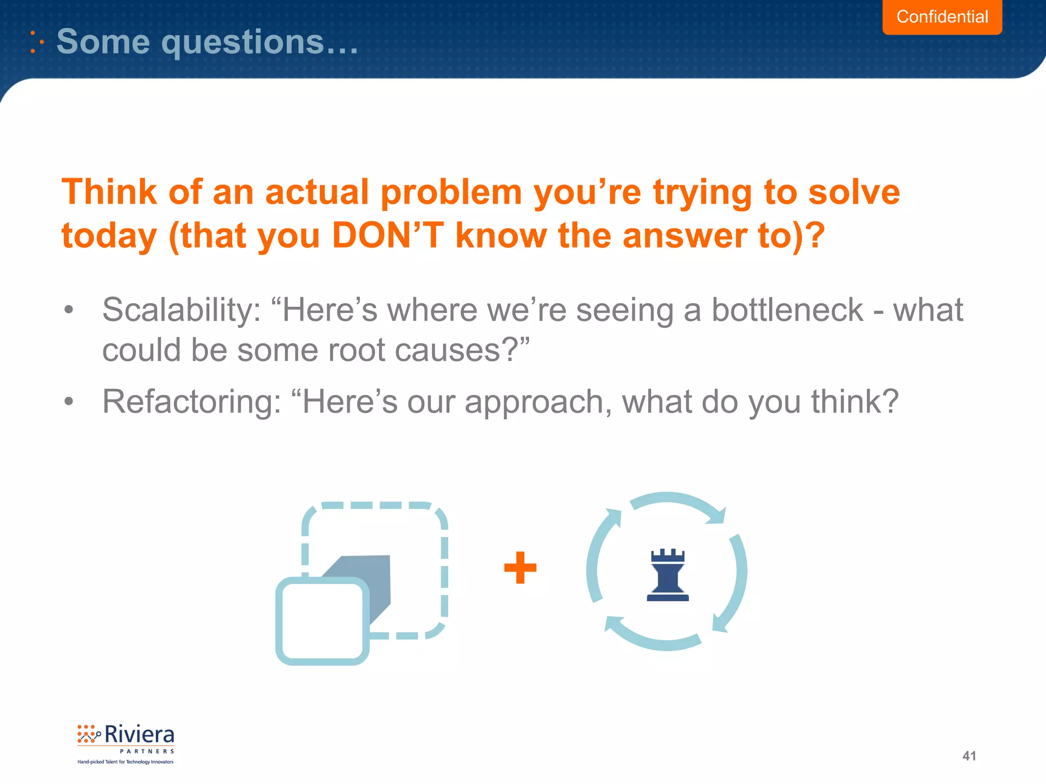 Some questions…
41
Confidential
• Scalability: “Here’s where we’re seeing a bottleneck - what
could be some root causes?”
• Refactoring: “Here’s our approach, what do you think?
Think of an actual problem you’re trying to solve
today (that you DON’T know the answer to)?
+
 