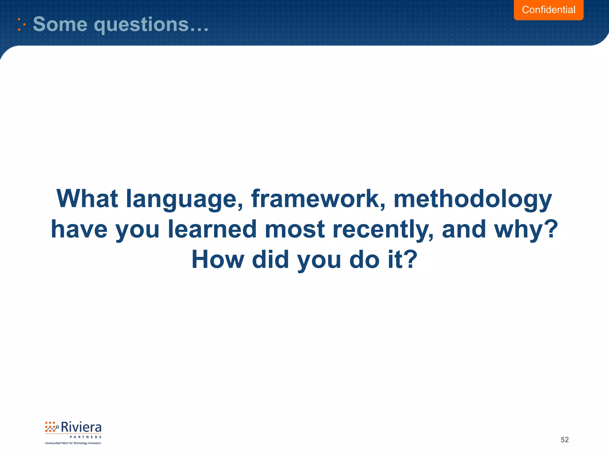 Some questions…
52
Confidential
What language, framework, methodology
have you learned most recently, and why?
How did you do it?
 