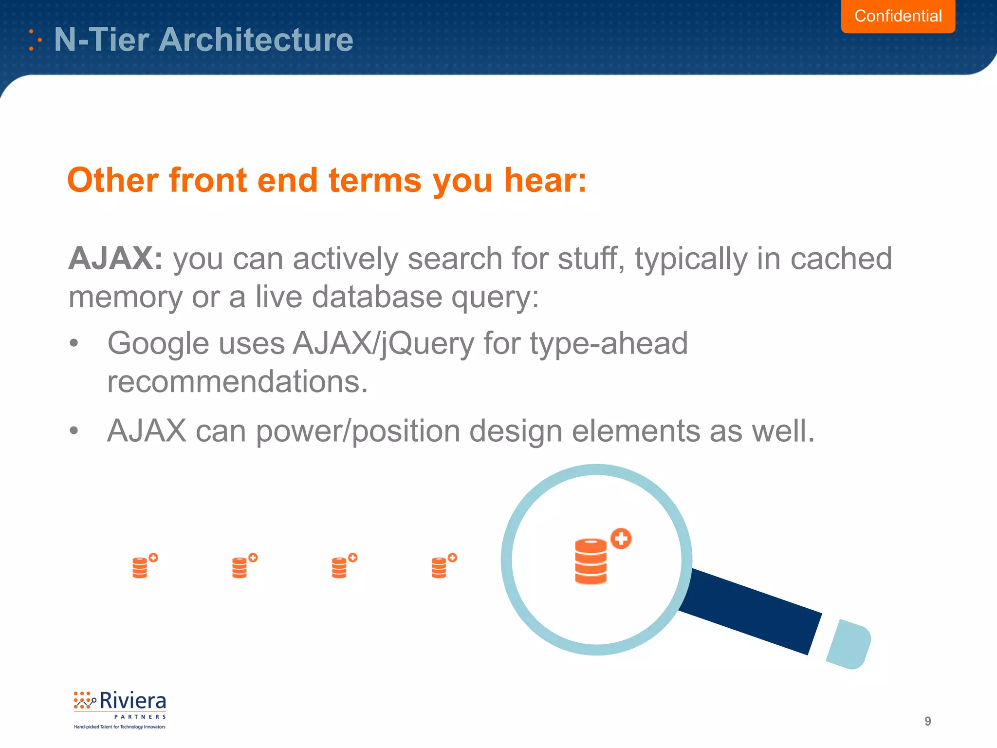 N-Tier Architecture
9
Confidential
AJAX: you can actively search for stuff, typically in cached
memory or a live database query:
• Google uses AJAX/jQuery for type-ahead
recommendations.
• AJAX can power/position design elements as well.
Other front end terms you hear:
 