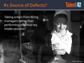 Photo: JustArd
Taking orders from hiring
managers rather than
performing effective req
intake sessions?
 