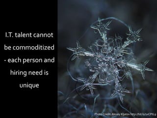 Photo Credit: Alexey Kljatov http://bit.ly/1xCPtL9
I.T. talent cannot
be commoditized
- each person and
hiring need is
unique
 