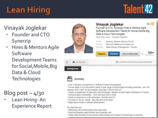Vinayak Joglekar
• Founder and CTO
Synerzip
• Hires & Mentors Agile
Software
DevelopmentTeams
for Social,Mobile,Big
Data & Cloud
Technologies
Blog post – 4/30
• Lean Hiring- An
Experience Report
 