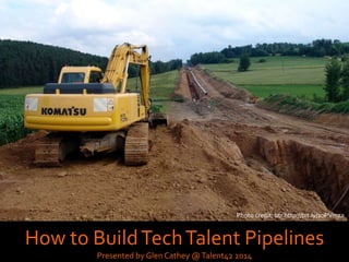 Photo credit: Xiaojun Deng http://bit.ly/1rEJbKj
How to BuildTechTalent Pipelines
Presented by Glen Cathey @Talent42 2014
Photo credit: btr http://bit.ly/1oPVmza
 