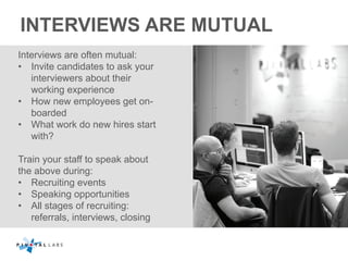 INTERVIEWS ARE MUTUAL
Interviews are often mutual:
•  Invite candidates to ask your
interviewers about their
working exper...