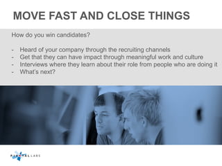 MOVE FAST AND CLOSE THINGS
How do you win candidates?
-  Heard of your company through the recruiting channels
-  Get that...