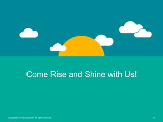 15Copyright © 2015 Accenture All rights reserved.
Come Rise and Shine with Us!
 