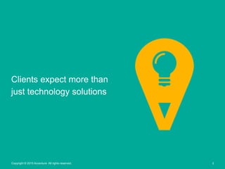 3Copyright © 2015 Accenture All rights reserved.
Clients expect more than
just technology solutions
 