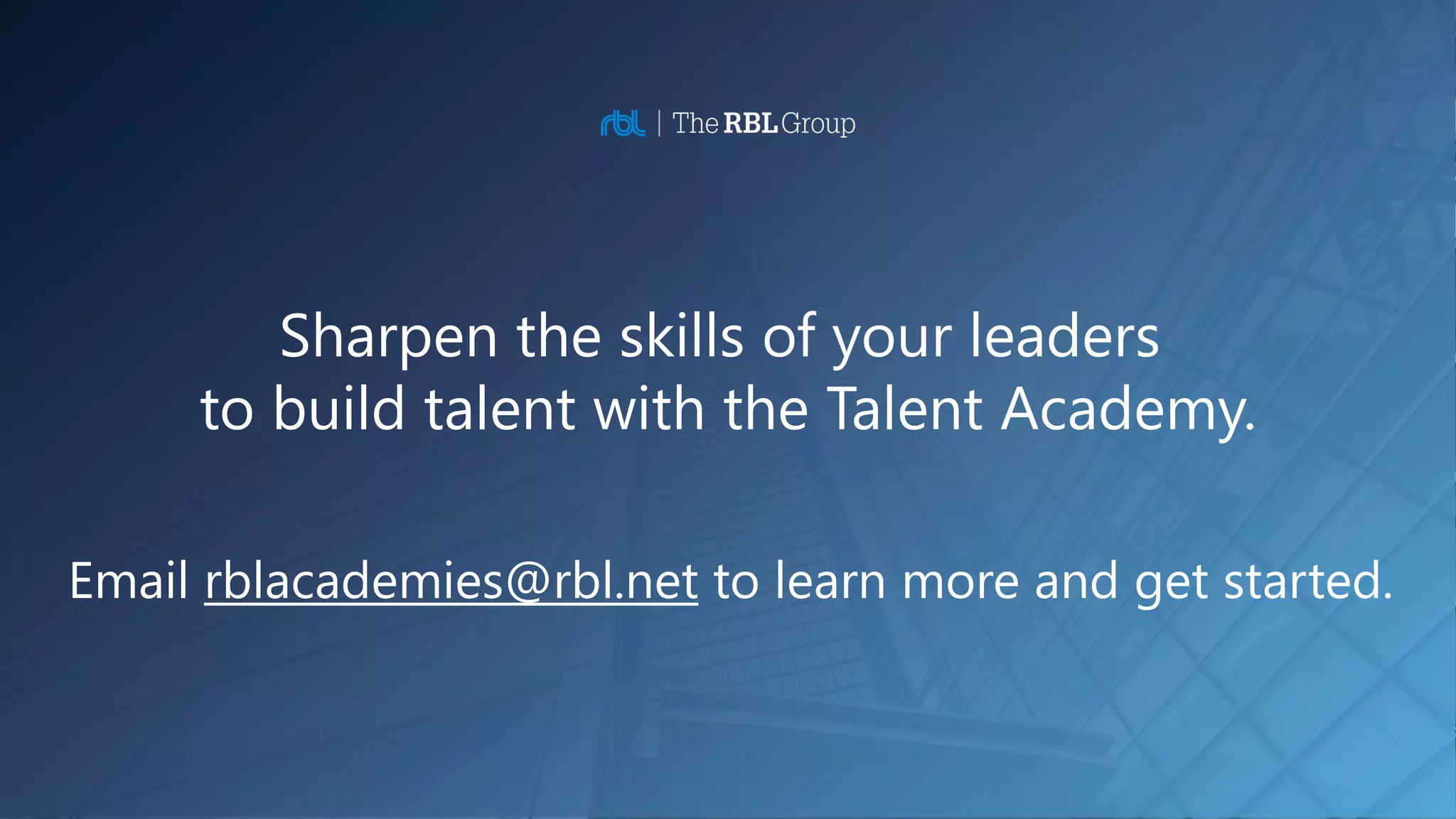 Contact us to learn more about RBL’s HR transformation services.
Contact Us
Sharpen the skills of your leaders
to build talent with the Talent Academy.
Email rblacademies@rbl.net to learn more and get started.
 