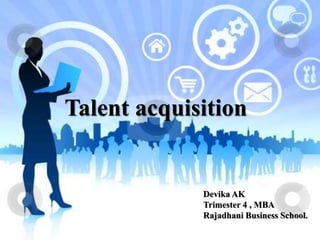 Talent acquisition
Devika AK
Trimester 4 , MBA
Rajadhani Business School.
 