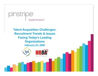 Talent Acquisition Challenges:
 Recruitment Trends & Issues
   Facing Today’s Leading
        Organizations
       February 25, 2009
 