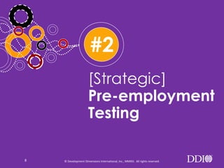#2
[Strategic]
Pre-employment
Testing
8

© Development Dimensions International, Inc., MMXIII. All rights reserved.

 