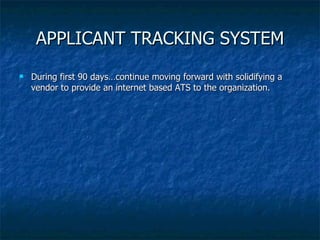 APPLICANT TRACKING SYSTEM <ul><li>During first 90 days…continue moving forward with solidifying a vendor to provide an int...