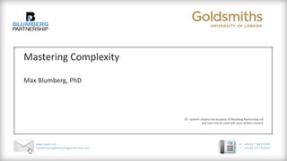 Mastering Complexity 
Max Blumberg, PhD 
All content remains the property of Blumberg Partnership Ltd 
and may only be used with prior written consent 
www.maxb.com 
maxblumberg@blumbergpartnership.com 
M - +44 (0) 7768 455345 
T - +44 (0) 1252 628552 
 