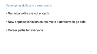 Developing skills and career paths 
22 
 Technical skills are not enough 
 New organisational structures make it attractive to go solo 
 Career paths for everyone 
