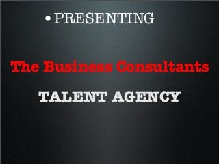 •PRESENTING
The Business Consultants
TALENT AGENCY
 