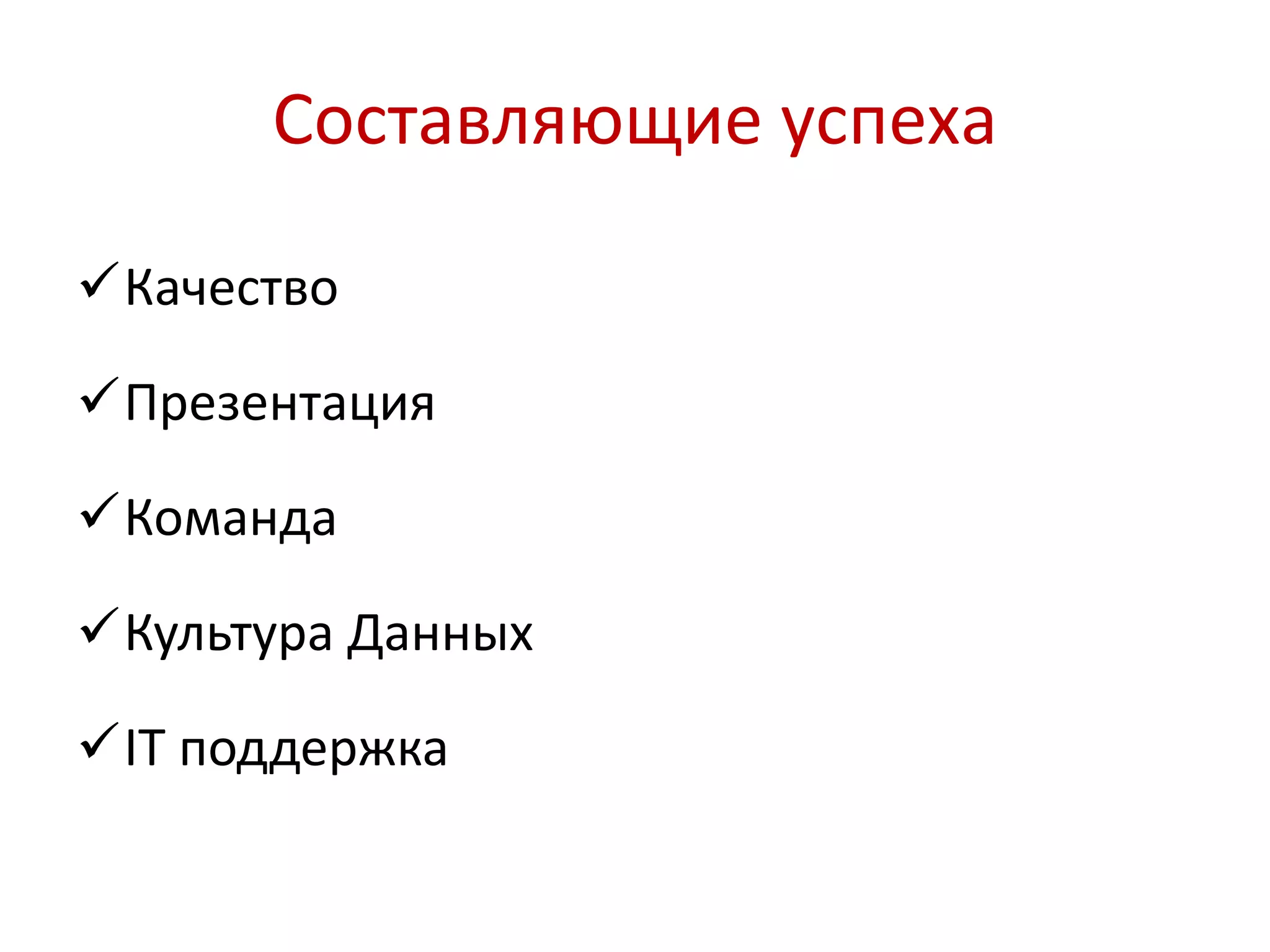 Составляющие успеха 
Качество 
Презентация 
Команда 
Культура Данных 
IT поддержка 
 
