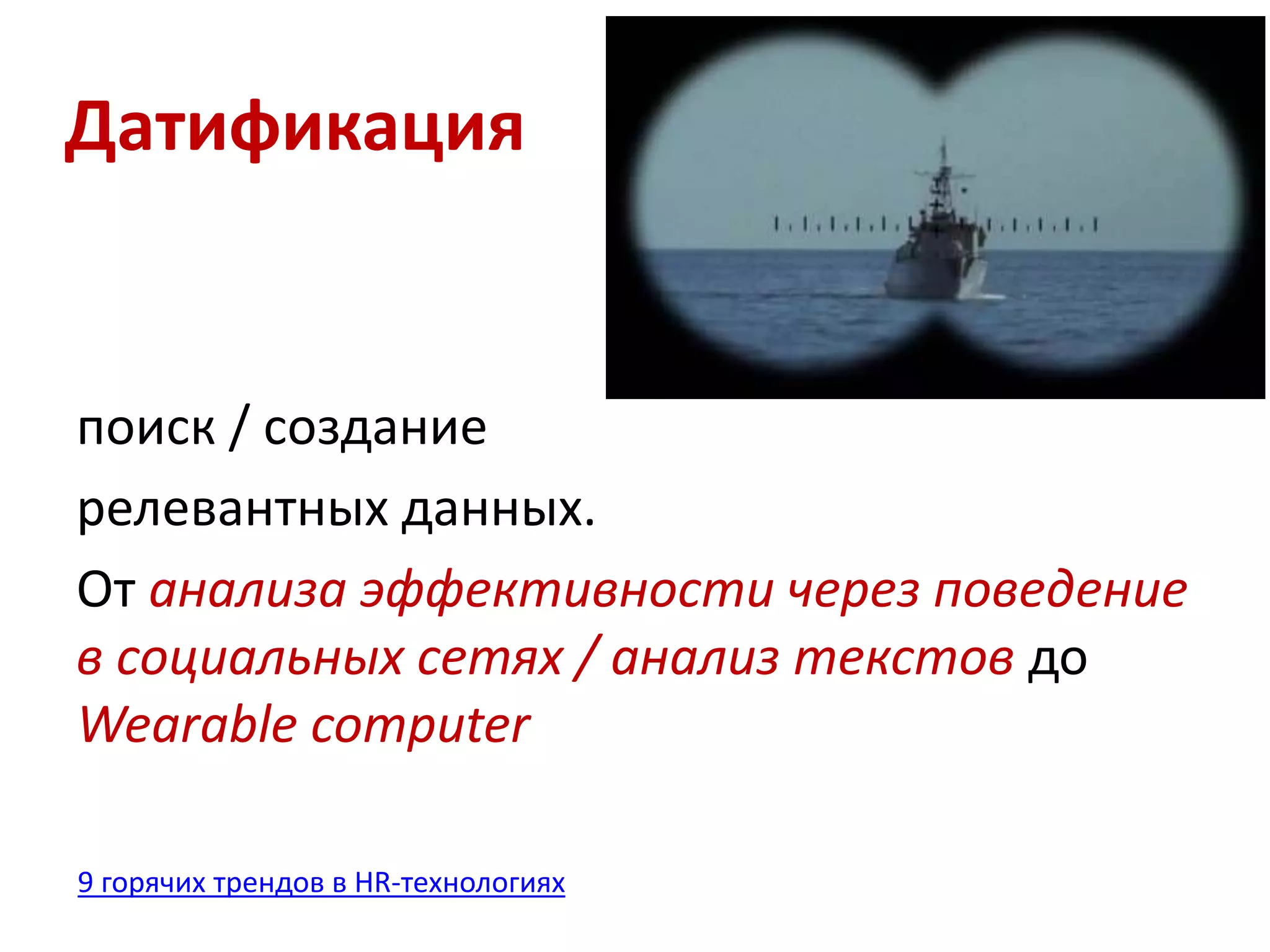 Датификация 
поиск / создание 
релевантных данных. 
От анализа эффективности через поведение 
в социальных сетях / анализ текстов до 
Wearable computer 
9 горячих трендов в HR-технологиях 
 