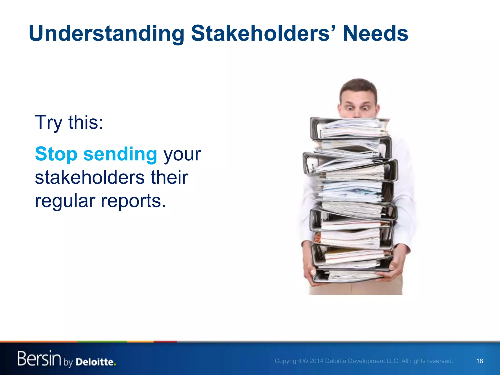 18
Understanding Stakeholders’ Needs
Try this:
Stop sending your
stakeholders their
regular reports.
 