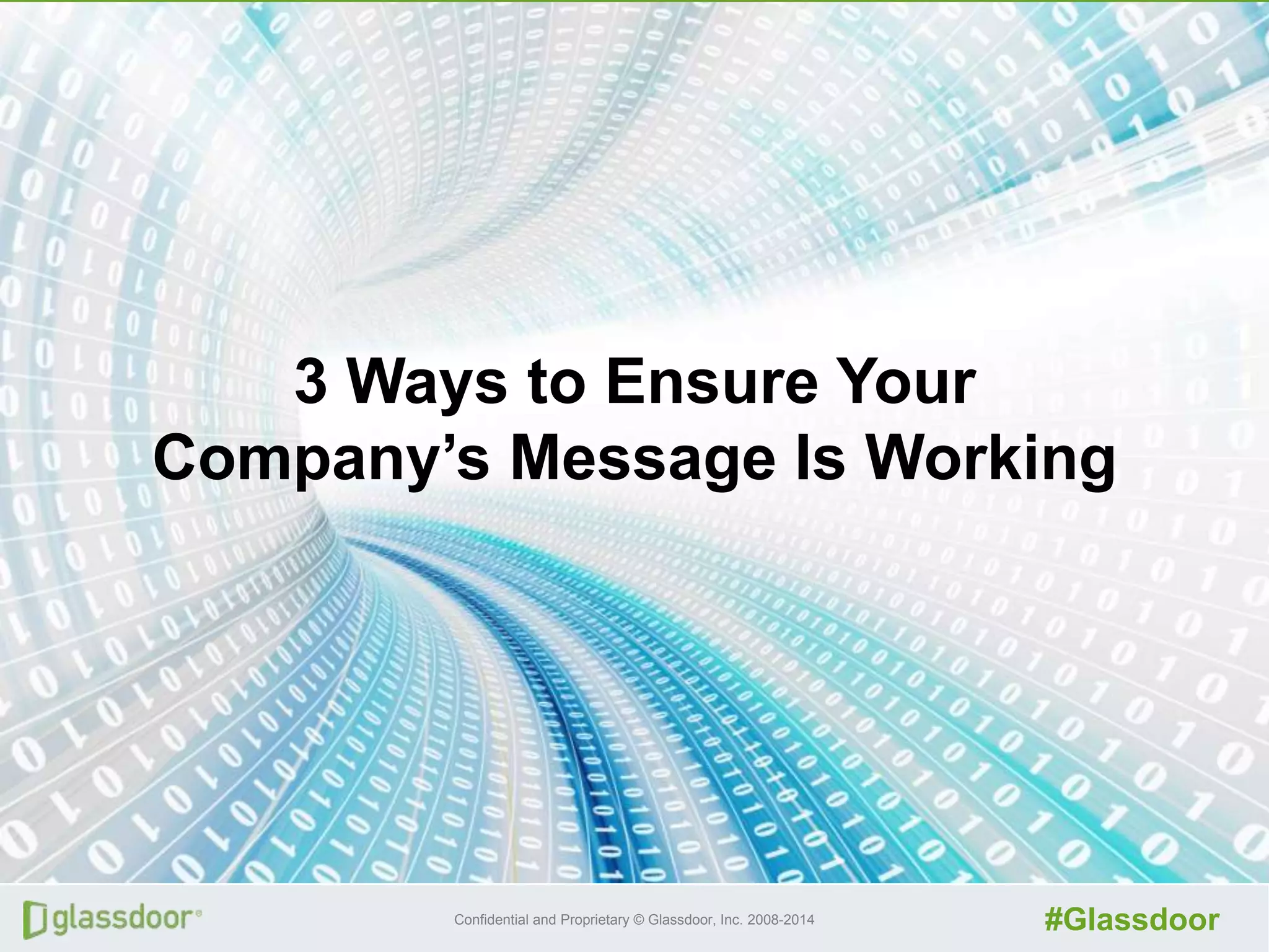 Confidential and Proprietary © Glassdoor, Inc. 2008-2014 #Glassdoor
3 Ways to Ensure Your
Company’s Message Is Working
 