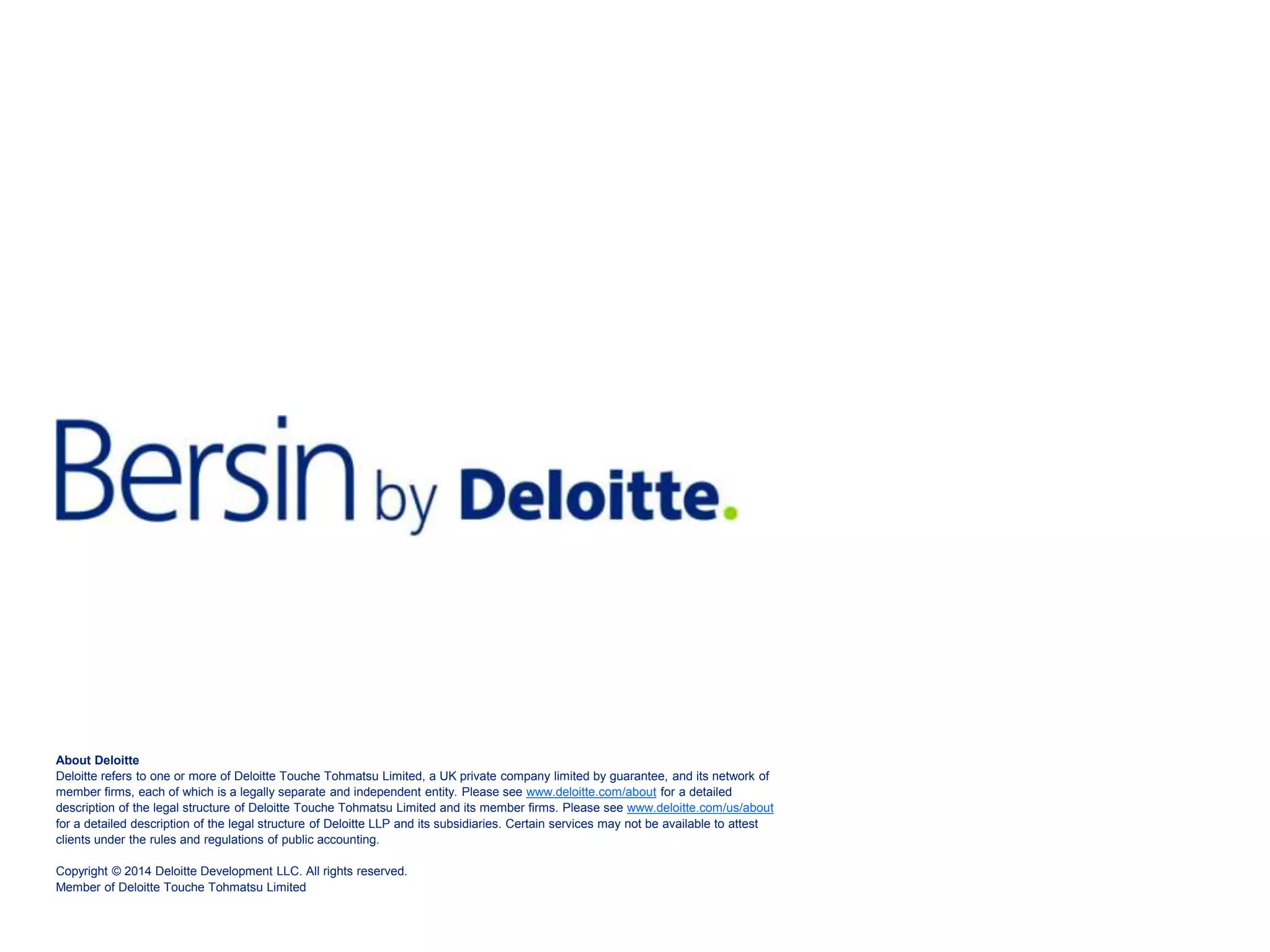 About Deloitte
Deloitte refers to one or more of Deloitte Touche Tohmatsu Limited, a UK private company limited by guarantee, and its network of
member firms, each of which is a legally separate and independent entity. Please see www.deloitte.com/about for a detailed
description of the legal structure of Deloitte Touche Tohmatsu Limited and its member firms. Please see www.deloitte.com/us/about
for a detailed description of the legal structure of Deloitte LLP and its subsidiaries. Certain services may not be available to attest
clients under the rules and regulations of public accounting.
Copyright © 2014 Deloitte Development LLC. All rights reserved.
Member of Deloitte Touche Tohmatsu Limited
 