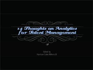 14 Thoughts on Analytics
for Talent Management

Edited by
Harrison Cates Withers III

 
