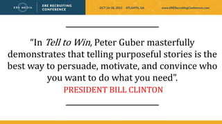 “In Tell to Win, Peter Guber masterfully
demonstrates that telling purposeful stories is the
best way to persuade, motivate, and convince who
you want to do what you need”.
PRESIDENT BILL CLINTON
 