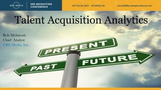 Talent Acquisition Analytics
Rob McIntosh
Chief Analyst
ERE Media, Inc.
 