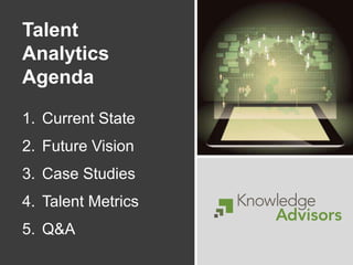 Talent
Analytics
Agenda
1. Current State
2. Future Vision
3. Case Studies
4. Talent Metrics
5. Q&A
 