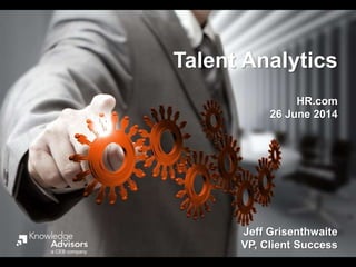 Talent Analytics
HR.com
26 June 2014
Jeff Grisenthwaite
VP, Client Successa CEB company
 