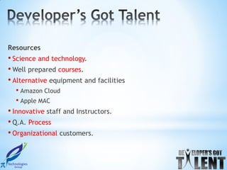 Resources
• Science and technology.
• Well prepared courses.
• Alternative equipment and facilities
  • Amazon Cloud
  • Apple MAC
• Innovative staff and Instructors.
• Q.A. Process
• Organizational customers.
 