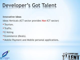 Innovative ideas
Ideas Verticals (ICT sector provides Non-ICT sector)
• Tourism.
• Traffic.
• E-Voting
• Ecommerce (Deals).
• Mobile Payment and Mobile personal applications.
 
