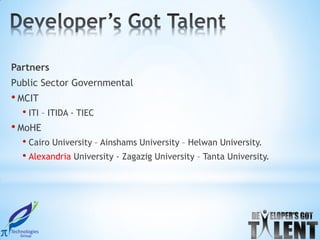 Partners
Public Sector Governmental
• MCIT
  • ITI – ITIDA - TIEC
• MoHE
  • Cairo University – Ainshams University – Helwan University.
  • Alexandria University - Zagazig University – Tanta University.
 