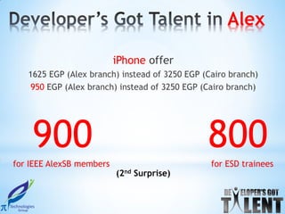 Alex

                          iPhone offer
   1625 EGP (Alex branch) instead of 3250 EGP (Cairo branch)
   950 EGP (Alex branch) instead of 3250 EGP (Cairo branch)




    900                                        800
for IEEE AlexSB members                         for ESD trainees
                          (2nd Surprise)
 