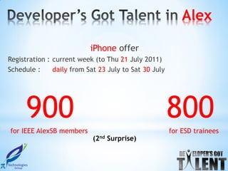Alex

                           iPhone offer
Registration : current week (to Thu 21 July 2011)
Schedule :     daily from Sat 23 July to Sat 30 July




      900                                              800
for IEEE AlexSB members                                for ESD trainees
                            (2nd Surprise)
 