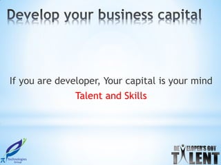 If you are developer, Your capital is your mind
               Talent and Skills
 
