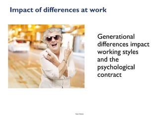 Impact of differences at work


                                    Generational
                                    differences impact
                                    working styles
                                    and the
                                    psychological
                                    contract




                   Talent Webinar
 