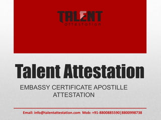 Talent Attestation
EMBASSY CERTIFICATE APOSTILLE
ATTESTATION
Email: info@talentattestation.com Mob: +91-8800885590|8800998738
 