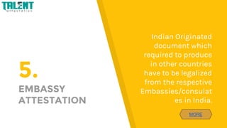 5.
EMBASSY
ATTESTATION
Indian Originated
document which
required to produce
in other countries
have to be legalized
from t...
