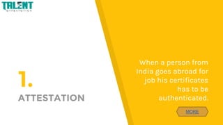 1.
ATTESTATION
When a person from
India goes abroad for
job his certificates
has to be
authenticated.
MORE
 