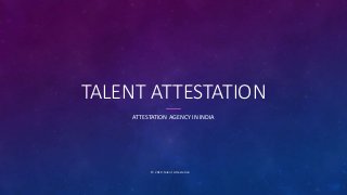 TALENT ATTESTATION
ATTESTATION AGENCY IN INDIA
© 2019.Talent Attestation
 
