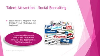 Talent Attraction – Social Recruiting
 Social Networks has grown >70%
the last 4 years (This is just the
beginning)
Tina Persson MyHeadHunter&CareerCoach
Companies taking care of
their TB and Social Media
Strategy – less dependent on
Staffing Companies
 