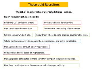 Those bold Recruiters
The job of an external recruiter is to fill jobs – period.
Rewriting CV’s and cover letters.
Give ca...
