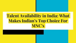 Talent Availability in India: What
Makes Indian’s Top Choice For
MNC’s
 