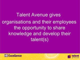 Talent Avenue gives
organisations and their employees
     the opportunity to share
   knowledge and develop their
             talent(s)
 