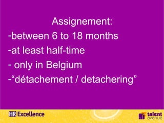 Assignement:
-between 6 to 18 months
-at least half-time
- only in Belgium
-“détachement / detachering”
 
