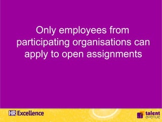 Only employees from
participating organisations can
 apply to open assignments
 