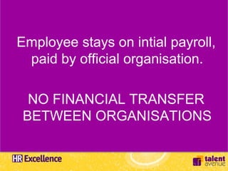 Employee stays on intial payroll,
 paid by official organisation.

  NO FINANCIAL TRANSFER
 BETWEEN ORGANISATIONS
 