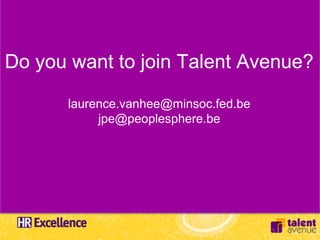 Do you want to join Talent Avenue?

      laurence.vanhee@minsoc.fed.be
           jpe@peoplesphere.be
 